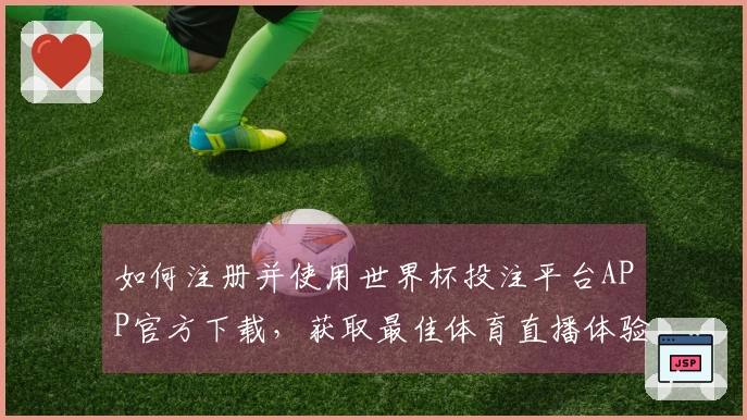 如何注册并使用世界杯投注平台APP官方下载，获取最佳体育直播体验