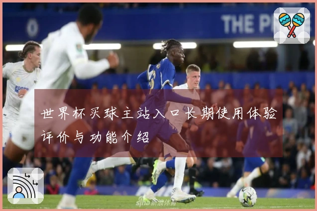 世界杯买球主站入口长期使用体验评价与功能介绍