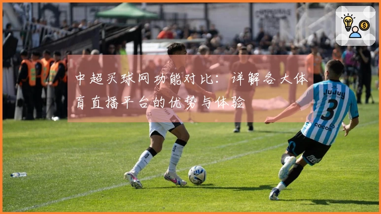 中超买球网功能对比:详解各大体育直播平台的优势与体验