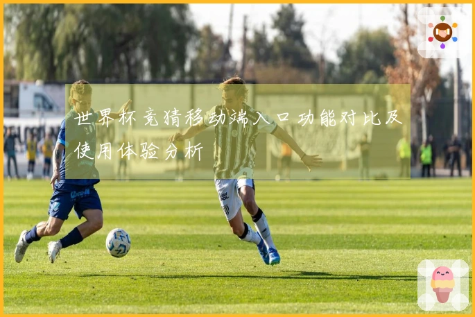 世界杯竞猜移动端入口功能对比及使用体验分析