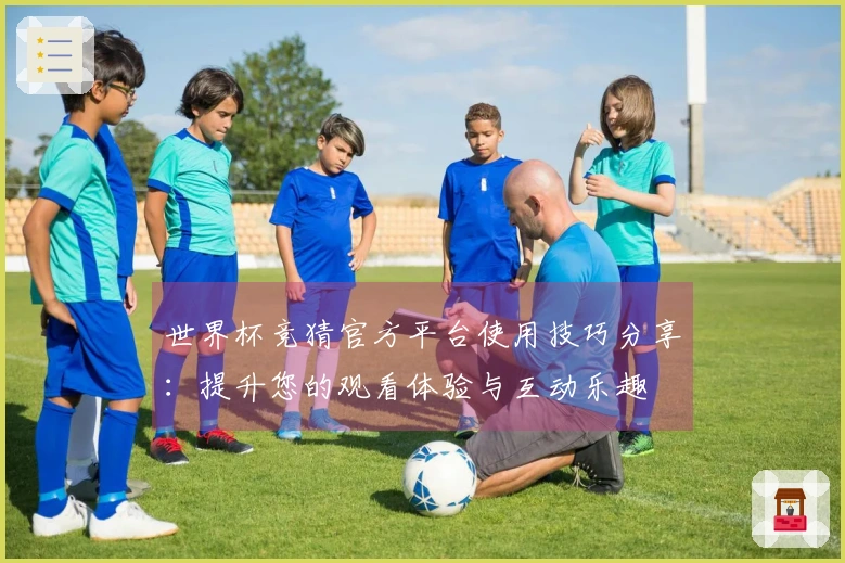 世界杯竞猜官方平台使用技巧分享：提升您的观看体验与互动乐趣