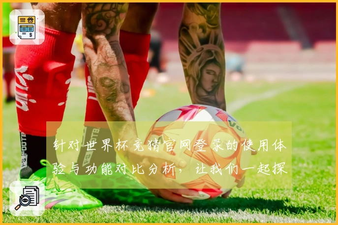 针对世界杯竞猜官网登录的使用体验与功能对比分析，让我们一起探讨最佳选择！