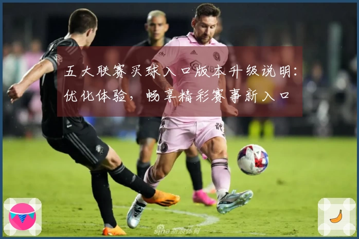五大联赛买球入口版本升级说明：优化体验，畅享精彩赛事新入口