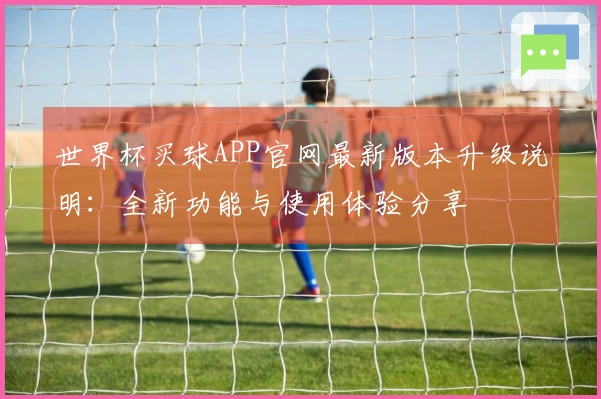 世界杯买球APP官网最新版本升级说明：全新功能与使用体验分享