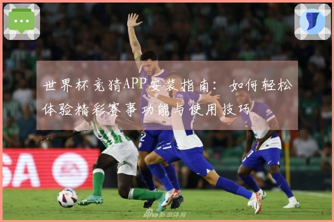 世界杯竞猜APP安装指南：如何轻松体验精彩赛事功能与使用技巧