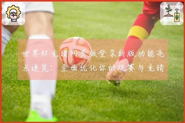 世界杯竞猜网页版登录新版功能亮点速览：全面优化你的观赛与竞猜体验