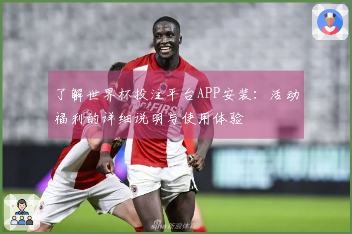 了解世界杯投注平台APP安装：活动福利的详细说明与使用体验