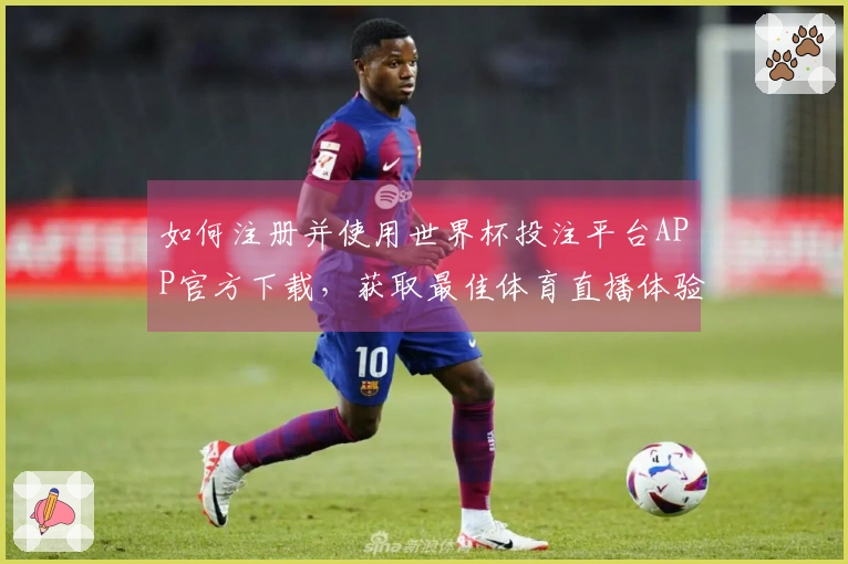 如何注册并使用世界杯投注平台APP官方下载，获取最佳体育直播体验