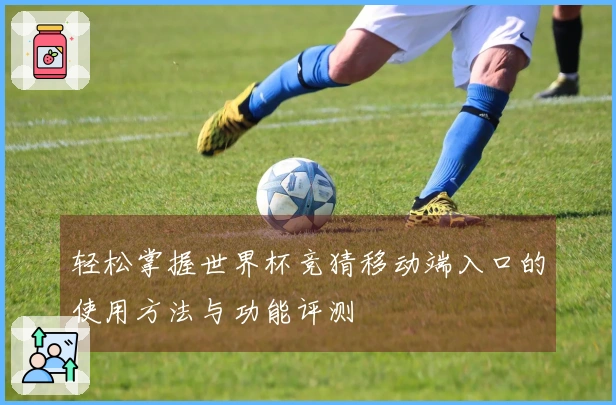 轻松掌握世界杯竞猜移动端入口的使用方法与功能评测