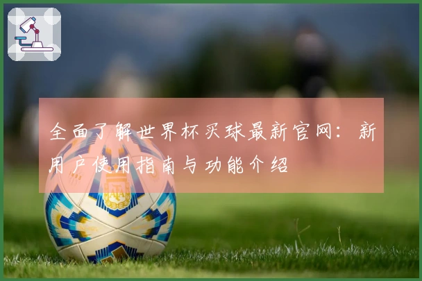 全面了解世界杯买球最新官网：新用户使用指南与功能介绍