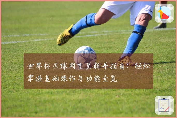 世界杯买球网首页新手指南：轻松掌握基础操作与功能全览