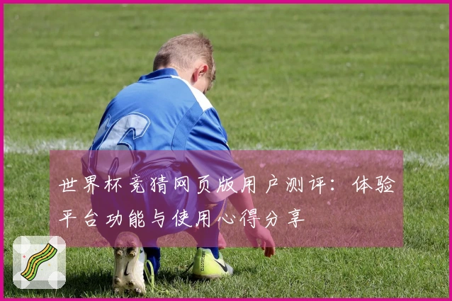 世界杯竞猜网页版用户测评：体验平台功能与使用心得分享