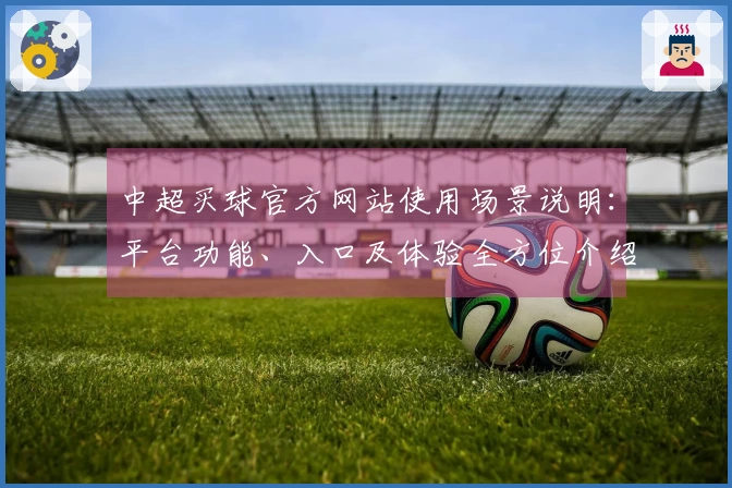 中超买球官方网站使用场景说明：平台功能、入口及体验全方位介绍