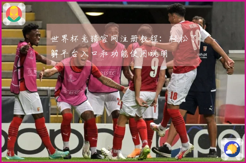 世界杯竞猜官网注册教程：轻松了解平台入口和功能使用说明
