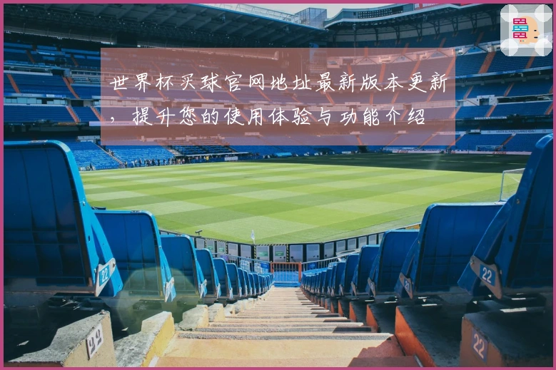 世界杯买球官网地址最新版本更新，提升您的使用体验与功能介绍