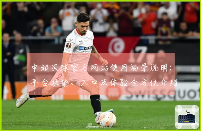 中超买球官方网站使用场景说明：平台功能、入口及体验全方位介绍