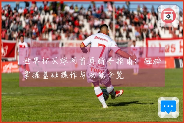 世界杯买球网首页新手指南:轻松掌握基础操作与功能全览