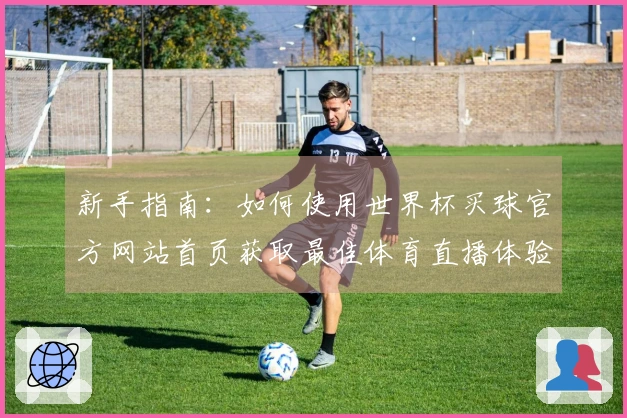 新手指南：如何使用世界杯买球官方网站首页获取最佳体育直播体验