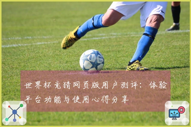 世界杯竞猜网页版用户测评：体验平台功能与使用心得分享