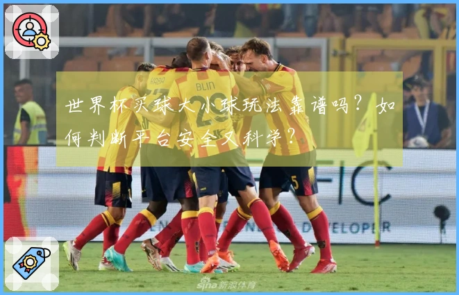 世界杯买球大小球玩法靠谱吗？如何判断平台安全又科学？