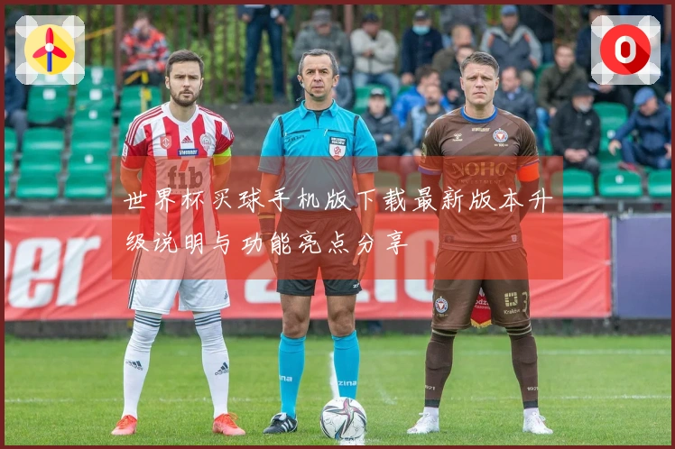 世界杯买球手机版下载最新版本升级说明与功能亮点分享