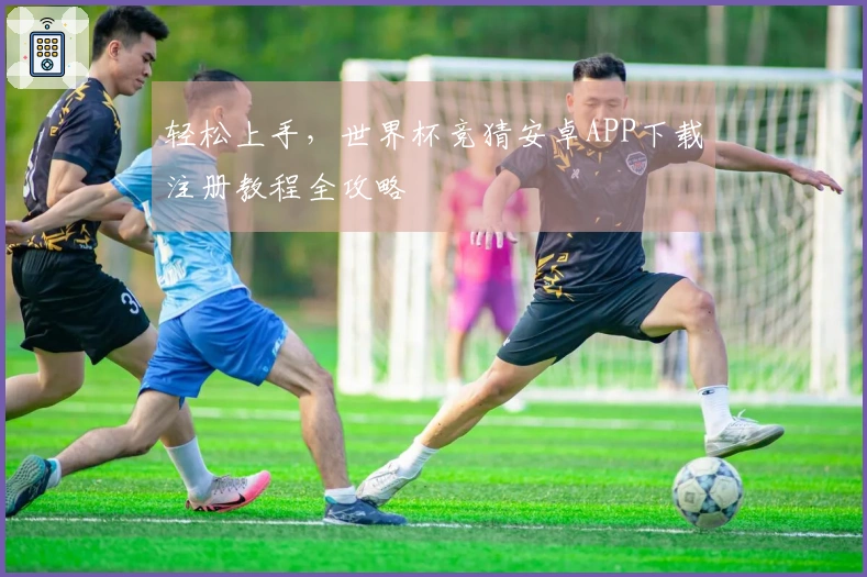 轻松上手，世界杯竞猜安卓APP下载注册教程全攻略