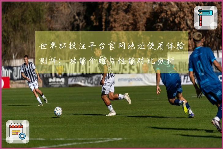 世界杯投注平台官网地址使用体验测评：功能介绍与性能对比分析